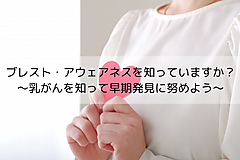 ブレスト・アウェアネスを知っていますか？ ～乳がんを知って早期発見に努めよう～