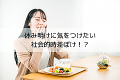 休み明けに気をつけたい、社会的時差ぼけ！？