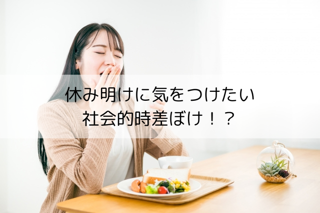 休み明けに気をつけたい、社会的時差ぼけ！？